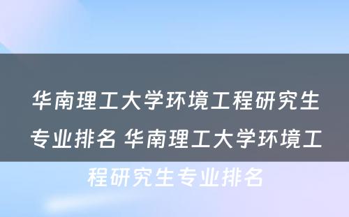 华南理工大学环境工程研究生专业排名 华南理工大学环境工程研究生专业排名