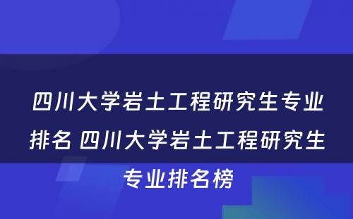 四川大学岩土工程研究生专业排名 四川大学岩土工程研究生专业排名榜