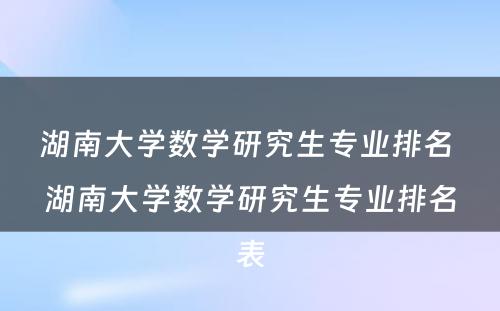 湖南大学数学研究生专业排名 湖南大学数学研究生专业排名表