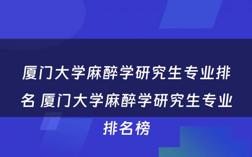 厦门大学麻醉学研究生专业排名 厦门大学麻醉学研究生专业排名榜