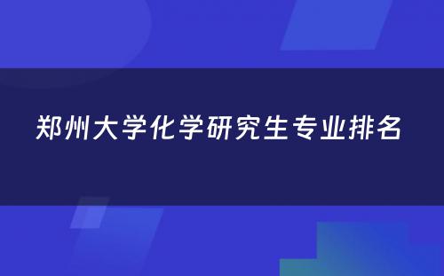 郑州大学化学研究生专业排名 