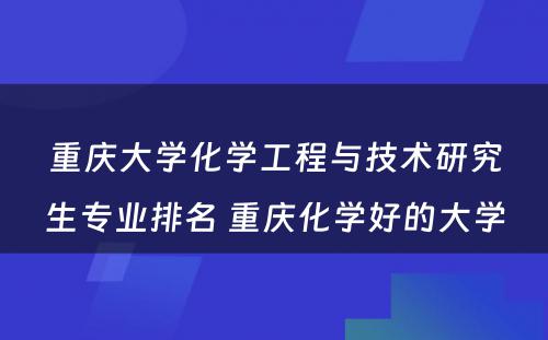 重庆大学化学工程与技术研究生专业排名 重庆化学好的大学