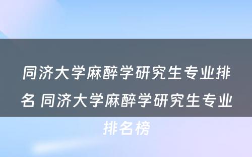 同济大学麻醉学研究生专业排名 同济大学麻醉学研究生专业排名榜