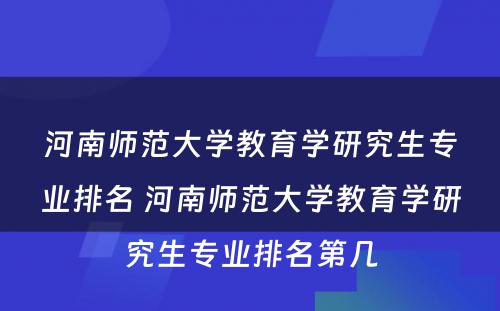 河南师范大学教育学研究生专业排名 河南师范大学教育学研究生专业排名第几