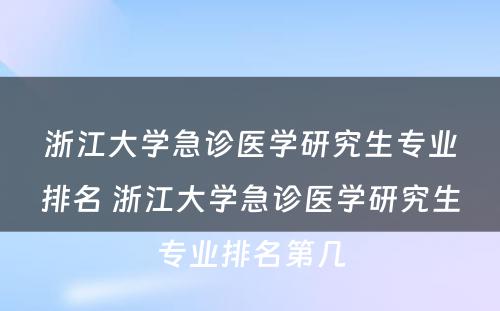 浙江大学急诊医学研究生专业排名 浙江大学急诊医学研究生专业排名第几