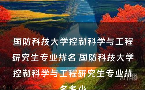 国防科技大学控制科学与工程研究生专业排名 国防科技大学控制科学与工程研究生专业排名多少