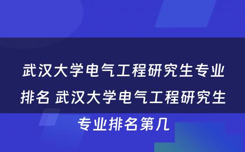 武汉大学电气工程研究生专业排名 武汉大学电气工程研究生专业排名第几