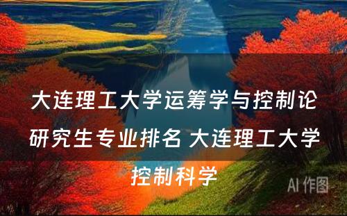 大连理工大学运筹学与控制论研究生专业排名 大连理工大学控制科学