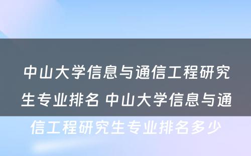 中山大学信息与通信工程研究生专业排名 中山大学信息与通信工程研究生专业排名多少