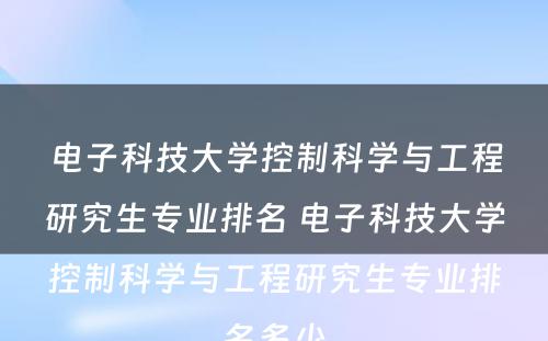 电子科技大学控制科学与工程研究生专业排名 电子科技大学控制科学与工程研究生专业排名多少