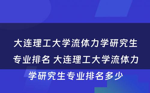 大连理工大学流体力学研究生专业排名 大连理工大学流体力学研究生专业排名多少