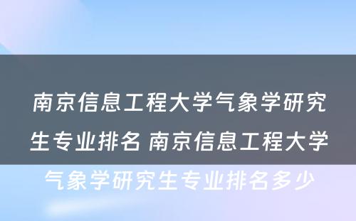 南京信息工程大学气象学研究生专业排名 南京信息工程大学气象学研究生专业排名多少