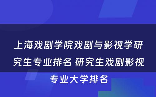 上海戏剧学院戏剧与影视学研究生专业排名 研究生戏剧影视专业大学排名