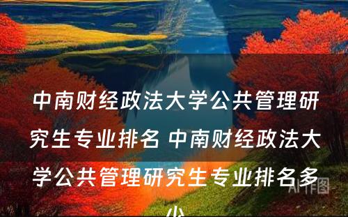 中南财经政法大学公共管理研究生专业排名 中南财经政法大学公共管理研究生专业排名多少