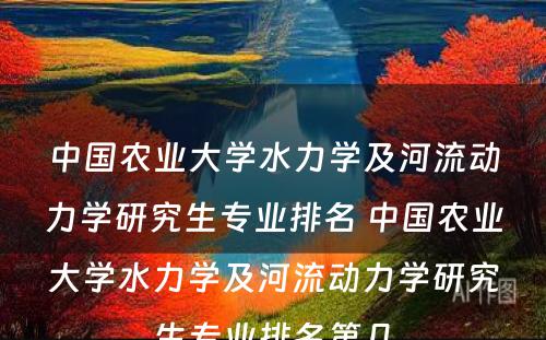 中国农业大学水力学及河流动力学研究生专业排名 中国农业大学水力学及河流动力学研究生专业排名第几