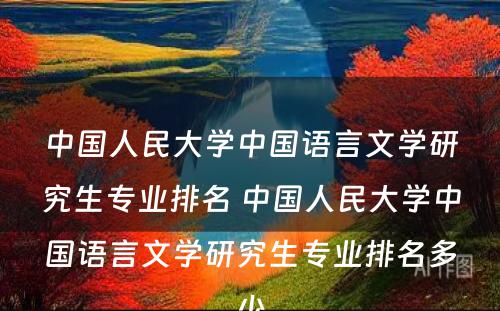 中国人民大学中国语言文学研究生专业排名 中国人民大学中国语言文学研究生专业排名多少