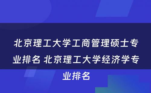 北京理工大学工商管理硕士专业排名 北京理工大学经济学专业排名