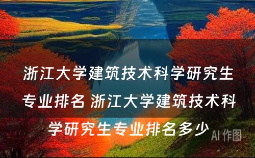 浙江大学建筑技术科学研究生专业排名 浙江大学建筑技术科学研究生专业排名多少