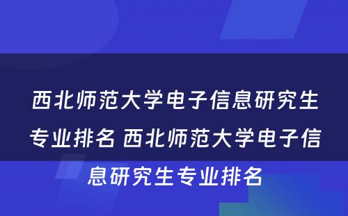 西北师范大学电子信息研究生专业排名 西北师范大学电子信息研究生专业排名