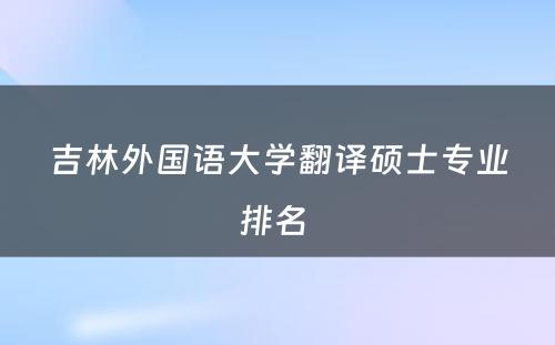 吉林外国语大学翻译硕士专业排名 