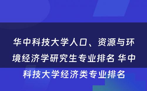 华中科技大学人口、资源与环境经济学研究生专业排名 华中科技大学经济类专业排名