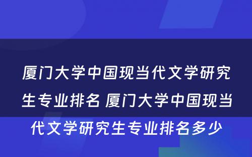 厦门大学中国现当代文学研究生专业排名 厦门大学中国现当代文学研究生专业排名多少