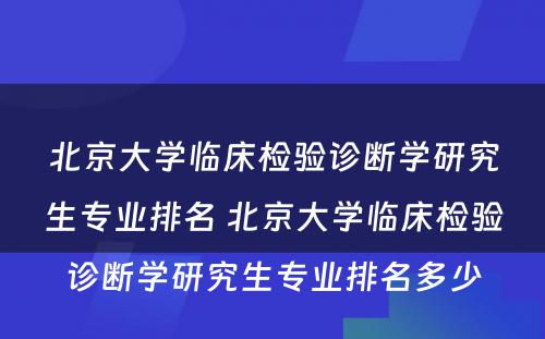 北京大学临床检验诊断学研究生专业排名 北京大学临床检验诊断学研究生专业排名多少