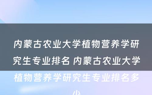 内蒙古农业大学植物营养学研究生专业排名 内蒙古农业大学植物营养学研究生专业排名多少