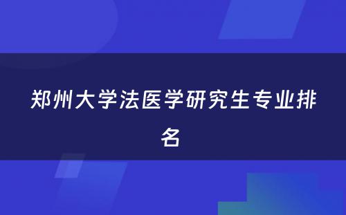 郑州大学法医学研究生专业排名 