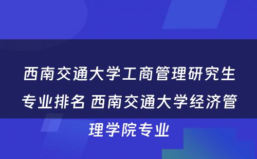 西南交通大学工商管理研究生专业排名 西南交通大学经济管理学院专业