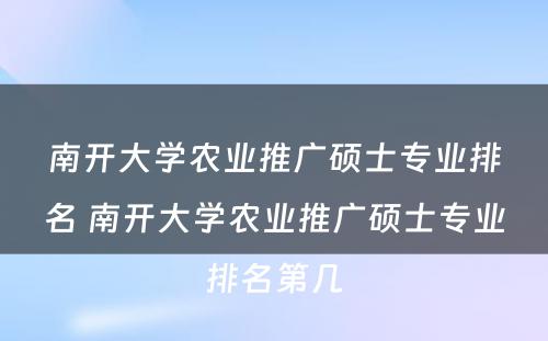 南开大学农业推广硕士专业排名 南开大学农业推广硕士专业排名第几