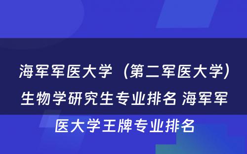 海军军医大学（第二军医大学）生物学研究生专业排名 海军军医大学王牌专业排名