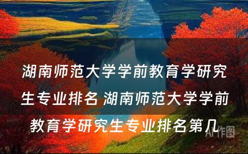 湖南师范大学学前教育学研究生专业排名 湖南师范大学学前教育学研究生专业排名第几