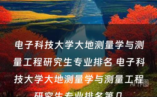 电子科技大学大地测量学与测量工程研究生专业排名 电子科技大学大地测量学与测量工程研究生专业排名第几