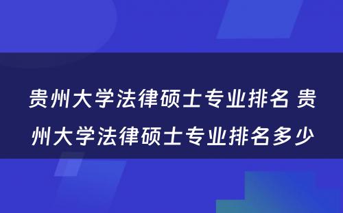 贵州大学法律硕士专业排名 贵州大学法律硕士专业排名多少