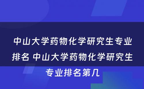 中山大学药物化学研究生专业排名 中山大学药物化学研究生专业排名第几