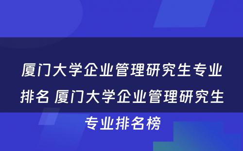 厦门大学企业管理研究生专业排名 厦门大学企业管理研究生专业排名榜