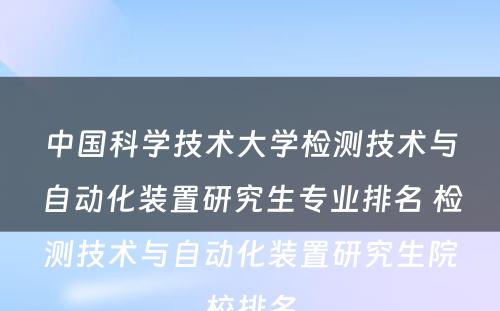 中国科学技术大学检测技术与自动化装置研究生专业排名 检测技术与自动化装置研究生院校排名