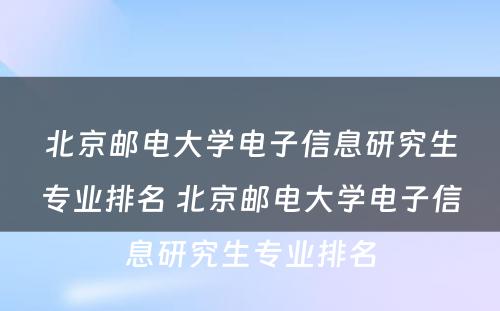 北京邮电大学电子信息研究生专业排名 北京邮电大学电子信息研究生专业排名