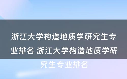 浙江大学构造地质学研究生专业排名 浙江大学构造地质学研究生专业排名