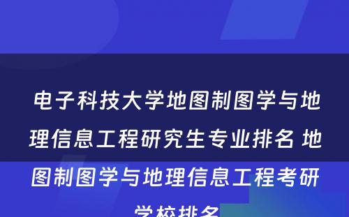 电子科技大学地图制图学与地理信息工程研究生专业排名 地图制图学与地理信息工程考研学校排名