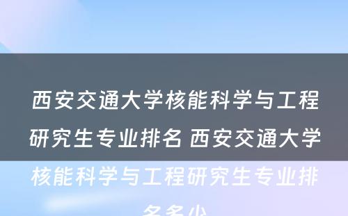 西安交通大学核能科学与工程研究生专业排名 西安交通大学核能科学与工程研究生专业排名多少