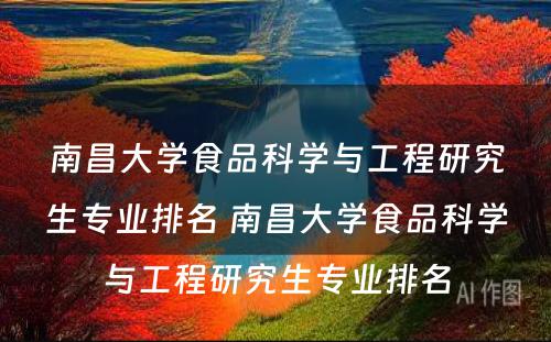 南昌大学食品科学与工程研究生专业排名 南昌大学食品科学与工程研究生专业排名