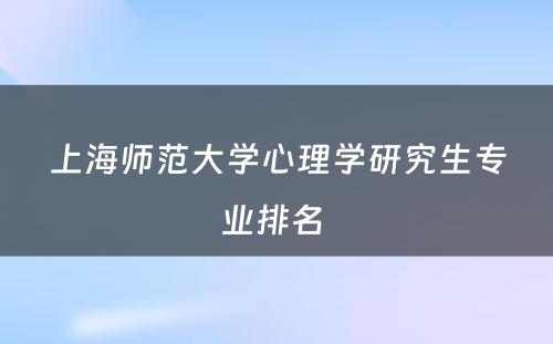 上海师范大学心理学研究生专业排名 