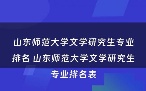 山东师范大学文学研究生专业排名 山东师范大学文学研究生专业排名表