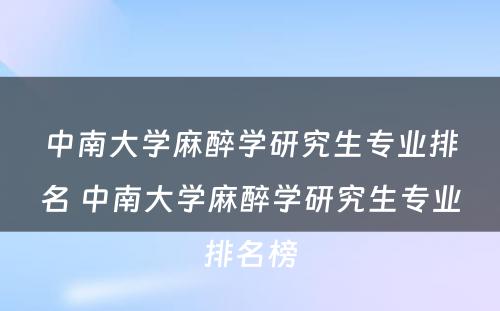 中南大学麻醉学研究生专业排名 中南大学麻醉学研究生专业排名榜