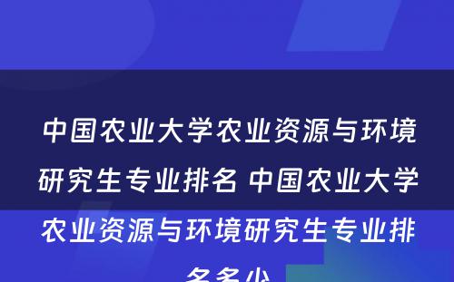 中国农业大学农业资源与环境研究生专业排名 中国农业大学农业资源与环境研究生专业排名多少