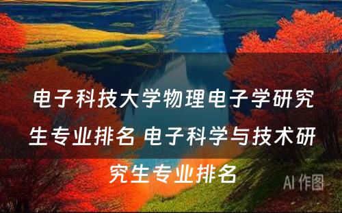 电子科技大学物理电子学研究生专业排名 电子科学与技术研究生专业排名