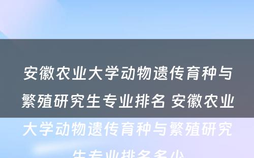 安徽农业大学动物遗传育种与繁殖研究生专业排名 安徽农业大学动物遗传育种与繁殖研究生专业排名多少