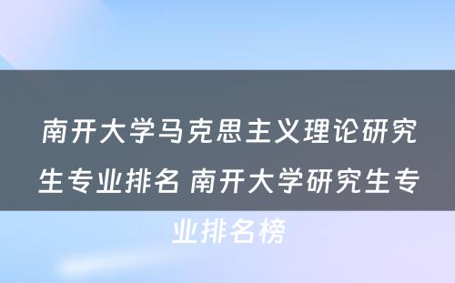 南开大学马克思主义理论研究生专业排名 南开大学研究生专业排名榜